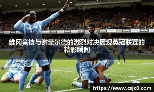 维冈竞技与谢菲尔德的激烈对决展现英冠联赛的精彩瞬间