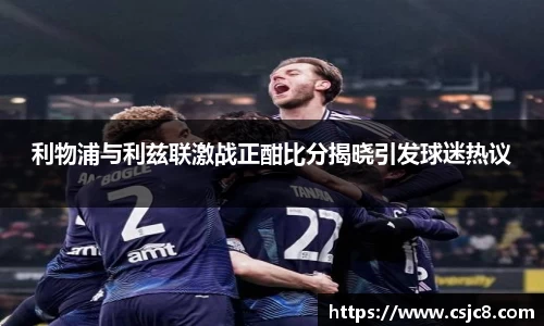 利物浦与利兹联激战正酣比分揭晓引发球迷热议