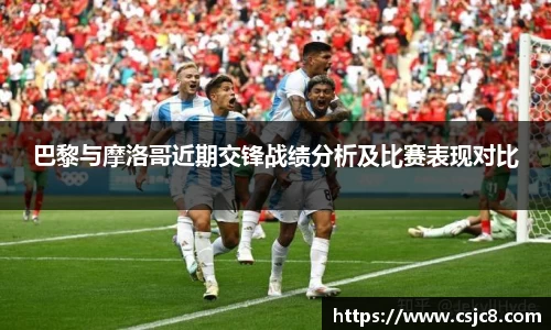 巴黎与摩洛哥近期交锋战绩分析及比赛表现对比
