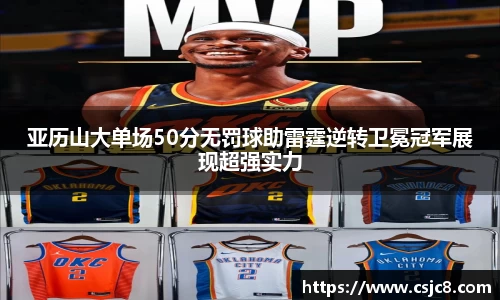 亚历山大单场50分无罚球助雷霆逆转卫冕冠军展现超强实力