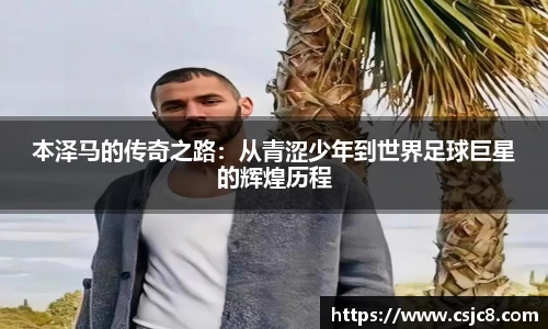 本泽马的传奇之路：从青涩少年到世界足球巨星的辉煌历程